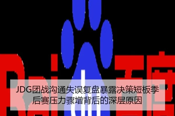 JDG团战沟通失误复盘暴露决策短板季后赛压力骤增背后的深层原因